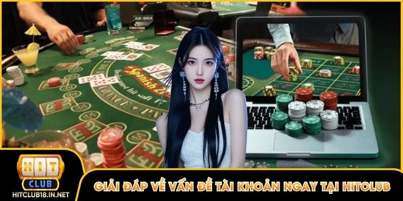 Giải đáp về vấn đề tài khoản ngay tại Hitclub